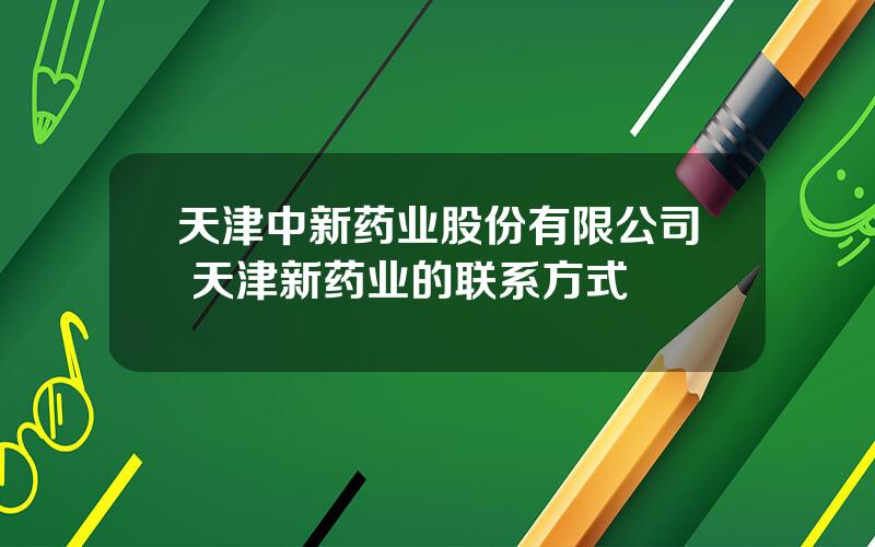 天津中新药业股份有限公司 天津新药业的联系方式